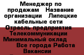 Менеджер по продажам › Название организации ­ Липецкие кабельные сети › Отрасль предприятия ­ Телекоммуникации › Минимальный оклад ­ 17 000 - Все города Работа » Вакансии   . Башкортостан респ.,Мечетлинский р-н